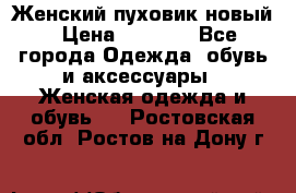 Женский пуховик новый › Цена ­ 6 000 - Все города Одежда, обувь и аксессуары » Женская одежда и обувь   . Ростовская обл.,Ростов-на-Дону г.